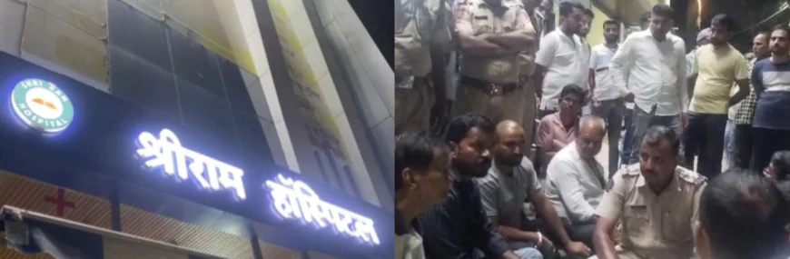श्री राम अस्पताल की लापरवाही से मरीज की मौत,परिजनों का धरना जारी.....