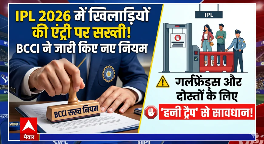IPL 2026 में खिलाड़ियों की गर्लफ्रेंड्स और दोस्तों की एंट्री पर सख्ती! BCCI ने जारी किए नए नियम, ‘हनी ट्रैप’ तक से किया अलर्ट